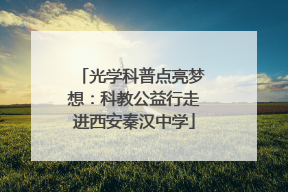 光学科普点亮梦想：科教公益行走进西安秦汉中学